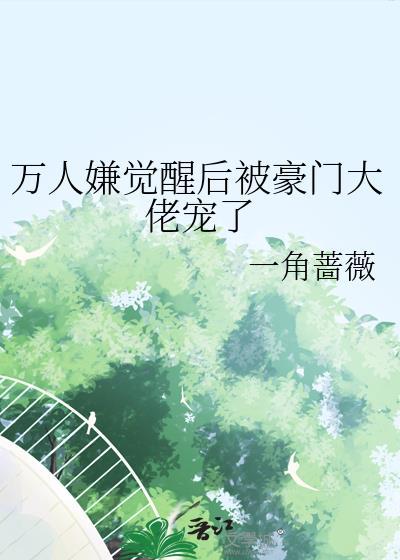 万人嫌觉醒后被豪门大佬宠了by一角蔷薇免费阅读